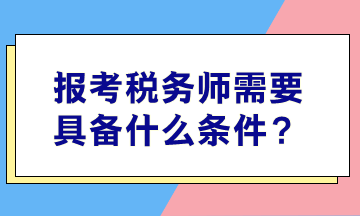 全面解读注册税务师资格认证要求，你需要满足哪些条件？