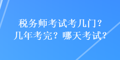 全面解析税务师考试内容及结构，考试需通过几门科目？